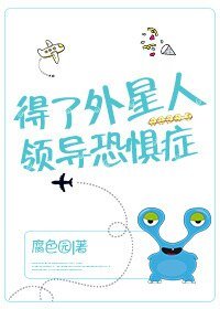 外星人是我部长/听说外星人领导看上你了/听说外星人领导暗恋你了